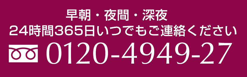 早朝・夜間・深夜 24時間365日 いつでもご連絡ください 0120-4949-27