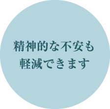 精神的な不安も軽減できます